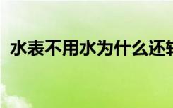 水表不用水为什么还转产生的水费怎么申诉