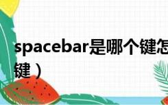 spacebar是哪个键怎么读（spacebar是哪个键）