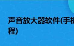 声音放大器软件(手机音量超强增大器安卓流程)