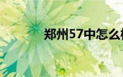 郑州57中怎么样（郑州57中）