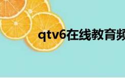 qtv6在线教育频道直播（qtv6）