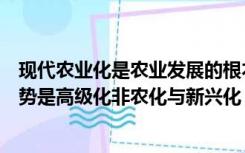 现代农业化是农业发展的根本方向（农业未来发展的基本趋势是高级化非农化与新兴化）