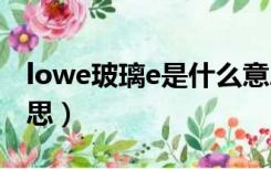 lowe玻璃e是什么意思（low e玻璃是什么意思）