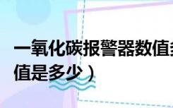 一氧化碳报警器数值多少正常（一氧化碳报警值是多少）