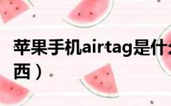 苹果手机airtag是什么东西（airtag是什么东西）