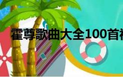 霍尊歌曲大全100首视频（霍尊歌曲大全）