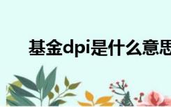 基金dpi是什么意思（dpi是什么意思）