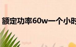 额定功率60w一个小时费多少电（额定功率）