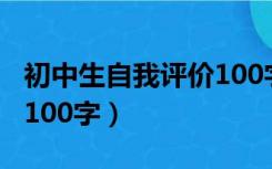 初中生自我评价100字范文（初中生自我评价100字）