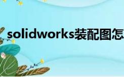 solidworks装配图怎么画（装配图怎么画）