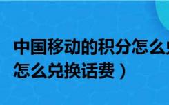 中国移动的积分怎么兑换话费（中国移动积分怎么兑换话费）