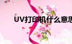 UV打印机什么意思（什么是uv打印）