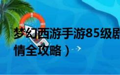 梦幻西游手游85级剧情攻略（梦幻西游85剧情全攻略）