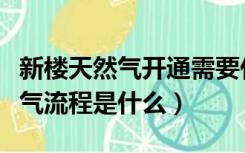 新楼天然气开通需要什么程序（新房开通天然气流程是什么）