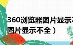 360浏览器图片显示不全怎么办（360浏览器图片显示不全）