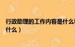 行政助理的工作内容是什么和什么（行政助理的工作内容是什么）