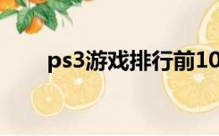 ps3游戏排行前100（ps3游戏排行）