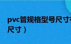 pvc管规格型号尺寸有哪些（pvc管规格型号尺寸）