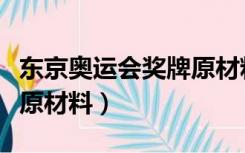 东京奥运会奖牌原材料来源（东京奥运会奖牌原材料）