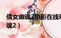 倩女幽魂2电影在线观看免费完整版（倩女幽魂2）