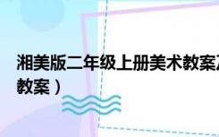 湘美版二年级上册美术教案及反思（湘美版二年级上册美术教案）