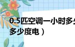 0.5匹空调一小时多少度电（5匹空调一小时多少度电）