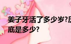 姜子牙活了多少岁?历史上姜子牙真实年龄到底是多少?