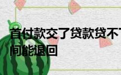 首付款交了贷款贷不下来可以退首款吗多长时间能退回