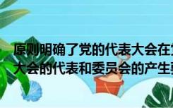 原则明确了党的代表大会在党内的重要地位（党的各级代表大会的代表和委员会的产生要体现）