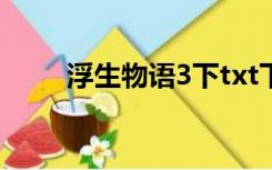 浮生物语3下txt下载（浮生物语3）