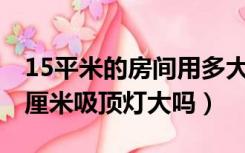 15平米的房间用多大的吸顶灯（13平卧室40厘米吸顶灯大吗）