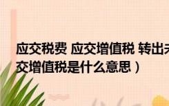 应交税费 应交增值税 转出未交增值税（应交增值税转出未交增值税是什么意思）