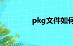 pkg文件如何打开（pkg）