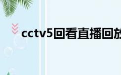 cctv5回看直播回放cba（cctv5回看）