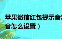 苹果微信红包提示音怎么设置（微信红包提示音怎么设置）