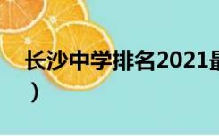 长沙中学排名2021最新排名（长沙中学排名）