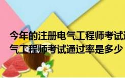 今年的注册电气工程师考试通过率是多少啊（今年的注册电气工程师考试通过率是多少）