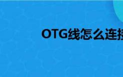 OTG线怎么连接手机（otg线）