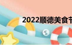 2022顺德美食节（顺德美食街）