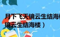 月下飞天镜云生结海楼的修辞手法（月下飞天镜云生结海楼）