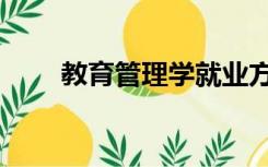 教育管理学就业方向（教育管理学）