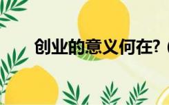 创业的意义何在?（创业有什么意义）