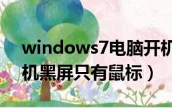 windows7电脑开机黑屏只有鼠标（电脑开机黑屏只有鼠标）