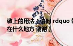 敬上的用法（请问 rdquo 敬上 rdquo 是什么意思 通常用在什么地方 谢谢）