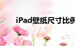 iPad壁纸尺寸比例（ipad壁纸尺寸）