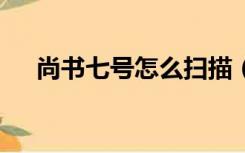 尚书七号怎么扫描（尚书7号不能识别）