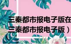 三秦都市报电子版在线阅读2022年1月9日（三秦都市报电子版）