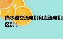 热水器交流电机和直流电机的区别（交流电机和直流电机的区别）