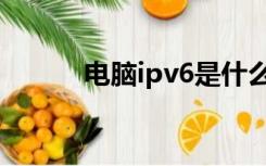 电脑ipv6是什么（ipv6是什么）