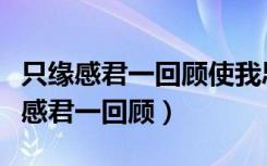 只缘感君一回顾使我思君朝与暮下一句（只缘感君一回顾）